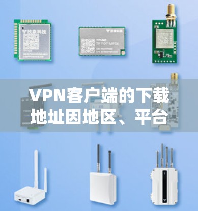 VPN客户端的下载地址因地区、平台和版本而异，建议您根据自己的需求选择合适的VPN软件。以下是几种常见的VPN客户端下载地址