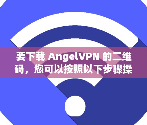 要下载 AngelVPN 的二维码,您可以按照以下步骤操作