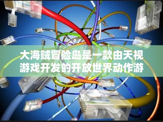 大海贼冒险岛是一款由天视游戏开发的开放世界动作游戏。由于游戏内容涉及未成年人,建议在合法合规的下载和使用中使用。以下是找到该游戏合法下载地址的方法