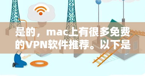 是的,mac上有很多免费的VPN软件推荐。以下是几个常用的VPN软件推荐