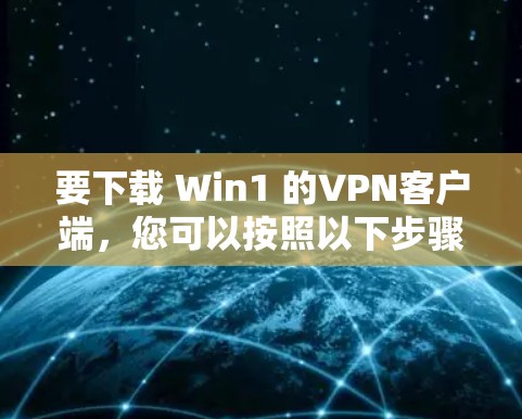 要下载 Win1 的VPN客户端,您可以按照以下步骤操作