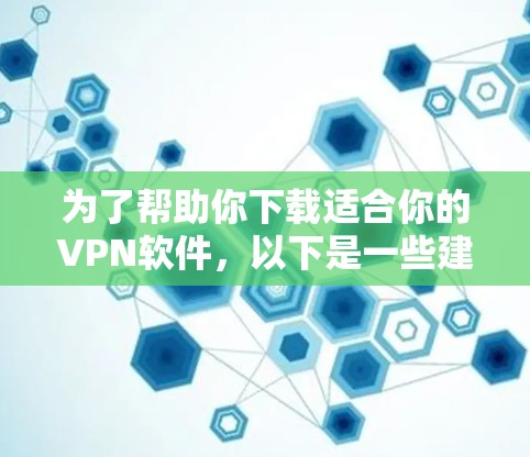 为了帮助你下载适合你的VPN软件,以下是一些建议和步骤
