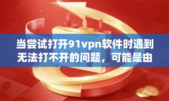 当尝试打开91vpn软件时遇到无法打不开的问题，可能是由于多个原因导致的。以下是一些可能的解决步骤