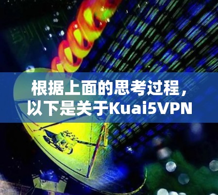 根据上面的思考过程,以下是关于Kuai5VPN免费版的详细的分析和建议