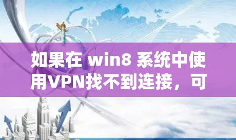 如果在 win8 系统中使用VPN找不到连接，可以按照以下步骤进行排查和解决