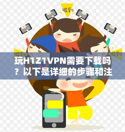 玩H1Z1VPN需要下载吗？以下是详细的步骤和注意事项