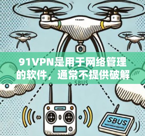 91VPN是用于网络管理的软件，通常不提供破解功能。如果你需要快速安装或使用该软件，建议直接使用其安装界面，而不是通过破解版。以下是一个简单的安装步骤