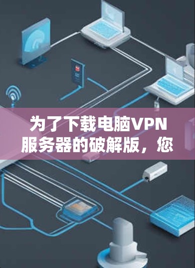 为了下载电脑VPN服务器的破解版，您可以按照以下步骤进行