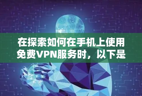 在探索如何在手机上使用免费VPN服务时,以下是一些关键点和建议
