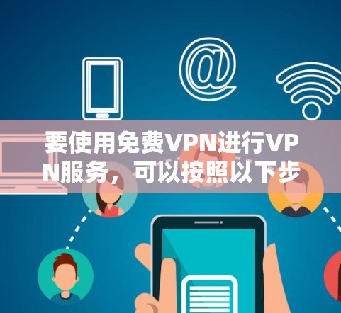 要使用免费VPN进行VPN服务，可以按照以下步骤进行