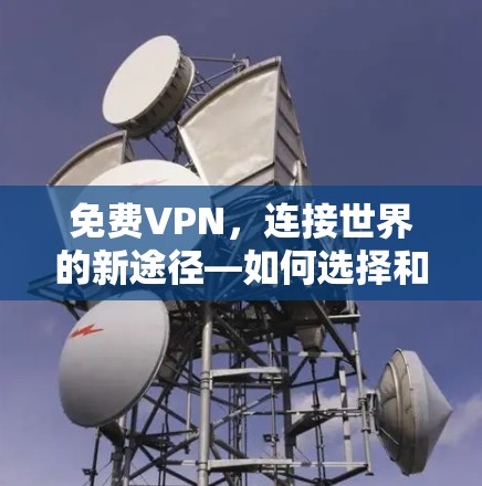 免费VPN,连接世界的新途径—如何选择和使用免费VPN
