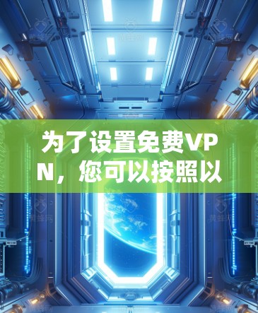 为了设置免费VPN,您可以按照以下步骤进行