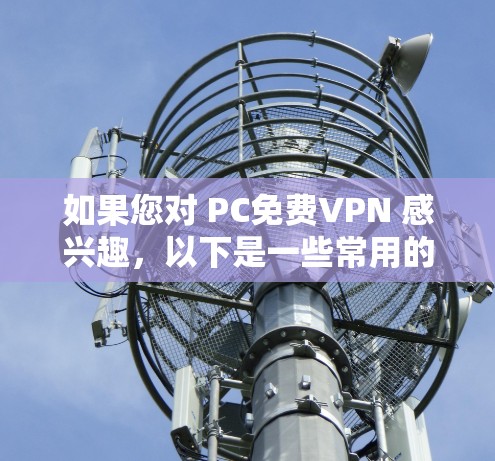 如果您对 PC免费VPN 感兴趣,以下是一些常用的免费VPN推荐,适用于 PC 设备