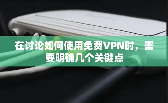 在讨论如何使用免费VPN时,需要明确几个关键点