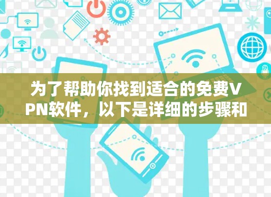 为了帮助你找到适合的免费VPN软件，以下是详细的步骤和推荐