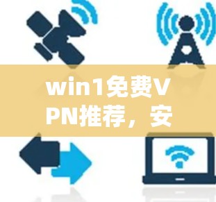win1免费VPN推荐,安全可靠,轻松连接
