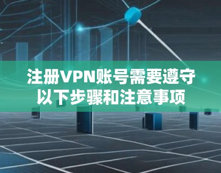 注册VPN账号需要遵守以下步骤和注意事项