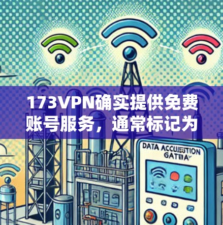 173VPN确实提供免费账号服务，通常标记为免费账号。以下是关于如何使用173VPN免费账号的步骤说明