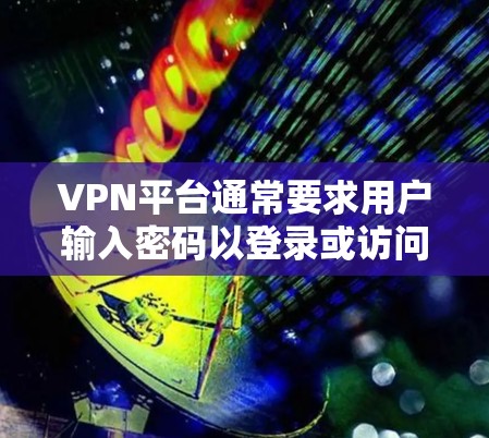 VPN平台通常要求用户输入密码以登录或访问其服务，密码的生成通常基于安全软件以确保其安全性。以下是用户在遇到VPN免费账号密码问题时的常见解决步骤