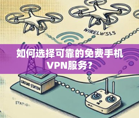 如何选择可靠的免费手机VPN服务?