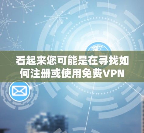 看起来您可能是在寻找如何注册或使用免费VPN账号的方法。以下是关于如何获取和使用免费VPN账号的一些信息