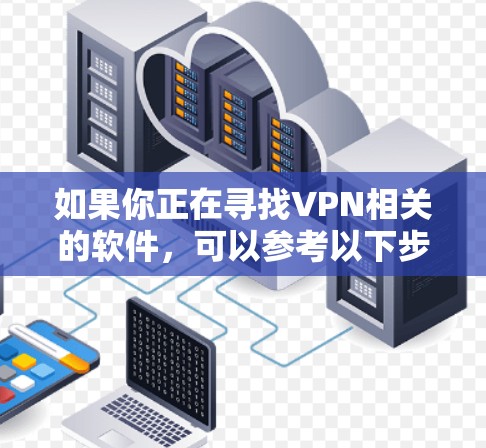 如果你正在寻找VPN相关的软件,可以参考以下步骤
