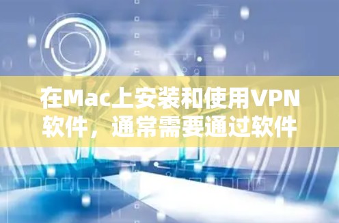 在Mac上安装和使用VPN软件，通常需要通过软件工具来实现。以下是几种可以在Mac上使用的VPN软件，它们允许用户远程访问网络，管理网络连接并管理安全设置