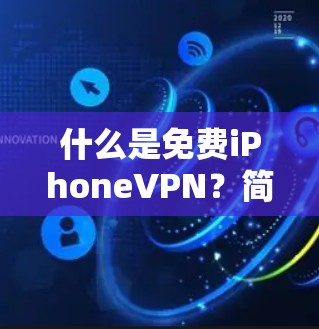 什么是免费iPhoneVPN?简单易用,安全可靠
