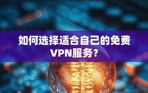 如何选择适合自己的免费VPN服务？