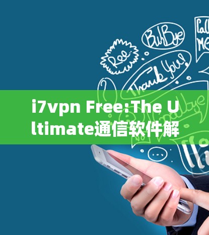 i7vpn Free:The Ultimate通信软件解决方案，帮助你高效完成任务