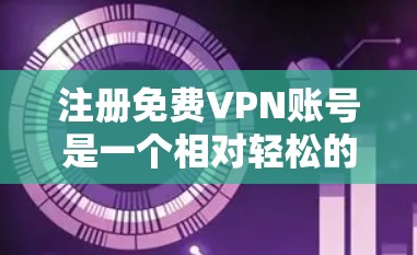 注册免费VPN账号是一个相对轻松的过程,只要选择合适的服务和服务器,仔细操作,通常不会有问题。以下是详细的步骤指南