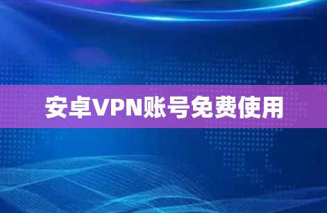安卓VPN账号免费使用