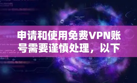 申请和使用免费VPN账号需要谨慎处理,以下是一步步的建议