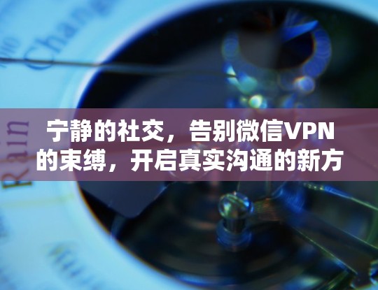 宁静的社交,告别微信VPN的束缚,开启真实沟通的新方式