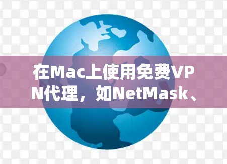 在Mac上使用免费VPN代理,如NetMask、NetMask Free等,可以模拟VPN体验。以下是详细的步骤和注意事项