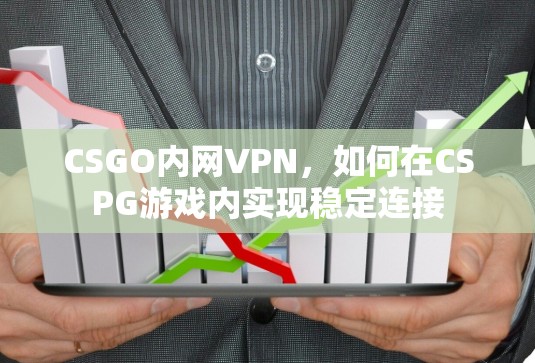 CSGO内网VPN,如何在CSPG游戏内实现稳定连接