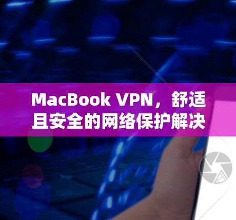 MacBook VPN，舒适且安全的网络保护解决方案