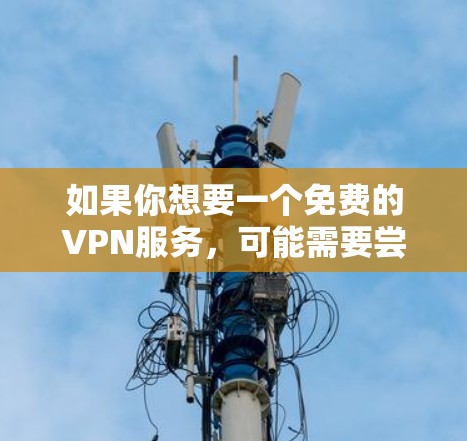 如果你想要一个免费的VPN服务，可能需要尝试其他的免费VPN工具，比如VPN在线（VPN在线）或者VPN盒子（VPN盒子）这些平台可能会有免费试用功能，或者允许用户在特定时间内免费使用