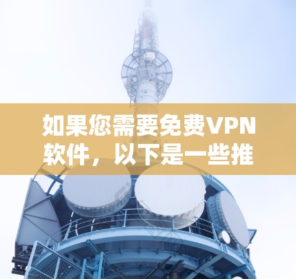 如果您需要免费VPN软件，以下是一些推荐的软件，这些软件通常支持多语言，并且适合多种设备