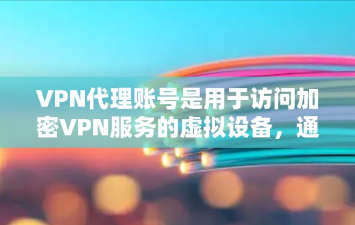 VPN代理账号是用于访问加密VPN服务的虚拟设备,通常通过注册账号来实现。以下是一些常见的VPN代理账号类型和如何注册