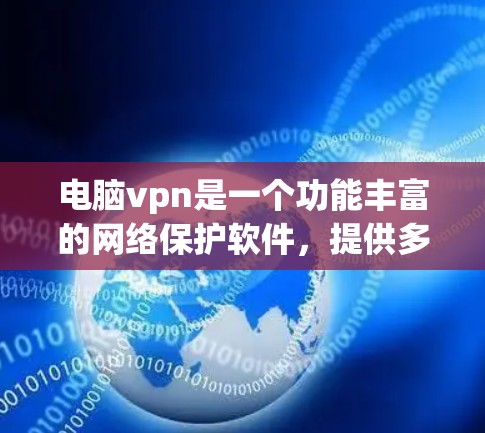 电脑vpn是一个功能丰富的网络保护软件,提供多种高级功能,包括远程控制、安全协议、加密功能等。以下是关于电脑vpn的一些关键信息
