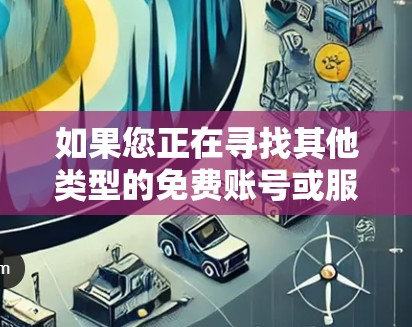 如果您正在寻找其他类型的免费账号或服务,可以尝试以下网站