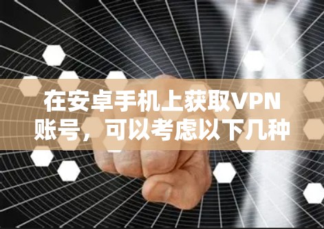 在安卓手机上获取VPN账号,可以考虑以下几种方法