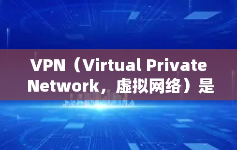 VPN(Virtual Private Network,虚拟网络)是一种通过网络加密技术,将用户连接到外部网络,从而实现与他人或系统之间的通信。使用VPN可以保护用户的数据安全,避免未经授权的访问