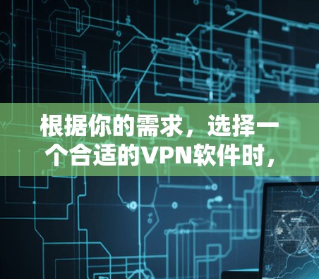根据你的需求,选择一个合适的VPN软件时,首先要明确你的具体需求。以下是一个有条理的推荐