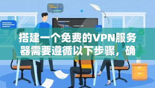 搭建一个免费的VPN服务器需要遵循以下步骤,确保网络和数据的安全