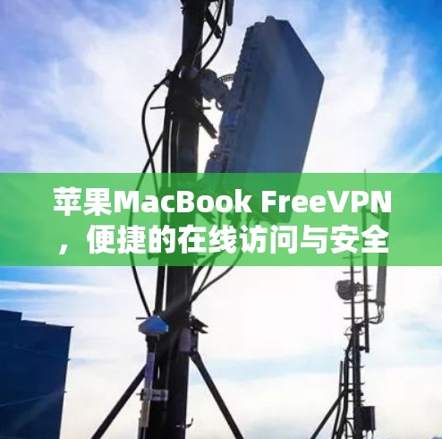 苹果MacBook FreeVPN，便捷的在线访问与安全保障