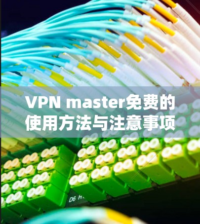 VPN master免费的使用方法与注意事项