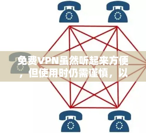 免费VPN虽然听起来方便,但使用时仍需谨慎,以下是一些需要考虑的风险和建议