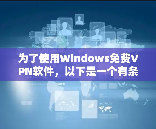 为了使用Windows免费VPN软件,以下是一个有条理的指南,帮助你选择适合的软件